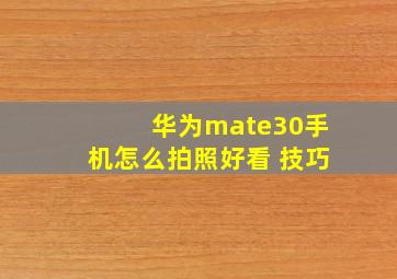 华为mate30手机怎么拍照好看 技巧